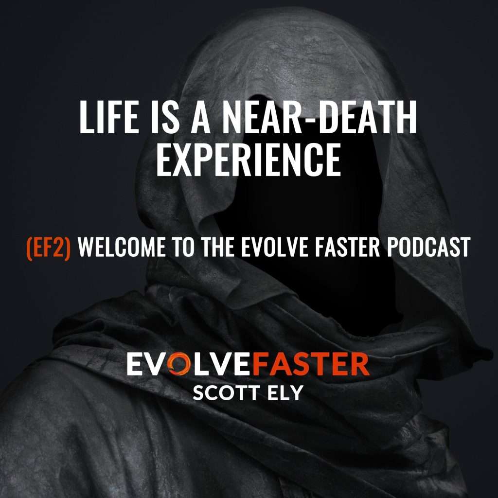 (EF2) Intro: Life is a Near Death Experience Welcome to The Evolve Faster Podcast The Evolve Faster Podcast with Scott Ely