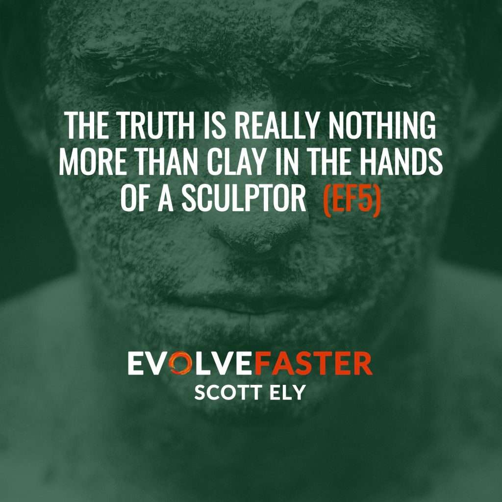 (EF5) S1-E3: The Truth is Clay in the Hands of a Sculptor The Evolve Faster Podcast with Scott Ely Season One