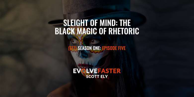 (EF7) S1-E5: Sleight of Mind The Black Magic of Rhetoric The Evolve Faster Podcast with Scott Ely Season One